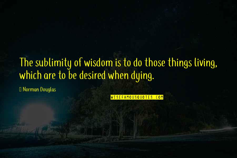 Hope In Disaster Quotes By Norman Douglas: The sublimity of wisdom is to do those