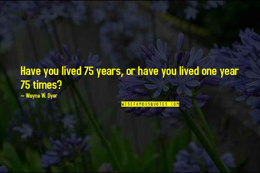 Hope In Disaster Quotes By Wayne W. Dyer: Have you lived 75 years, or have you Hope In Disaster Quotes By Wayne W. Dyer: Have you lived 75 years, or have you