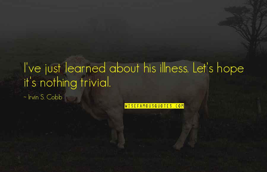 Hope In Illness Quotes By Irvin S. Cobb: I've just learned about his illness. Let's hope