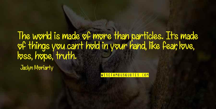 Hope In Loss Quotes By Jaclyn Moriarty: The world is made of more than particles. Hope In Loss Quotes By Jaclyn Moriarty: The world is made of more than particles.