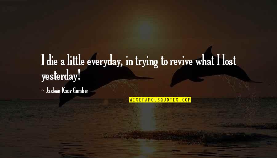 Hope In Loss Quotes By Jasleen Kaur Gumber: I die a little everyday, in trying to Hope In Loss Quotes By Jasleen Kaur Gumber: I die a little everyday, in trying to