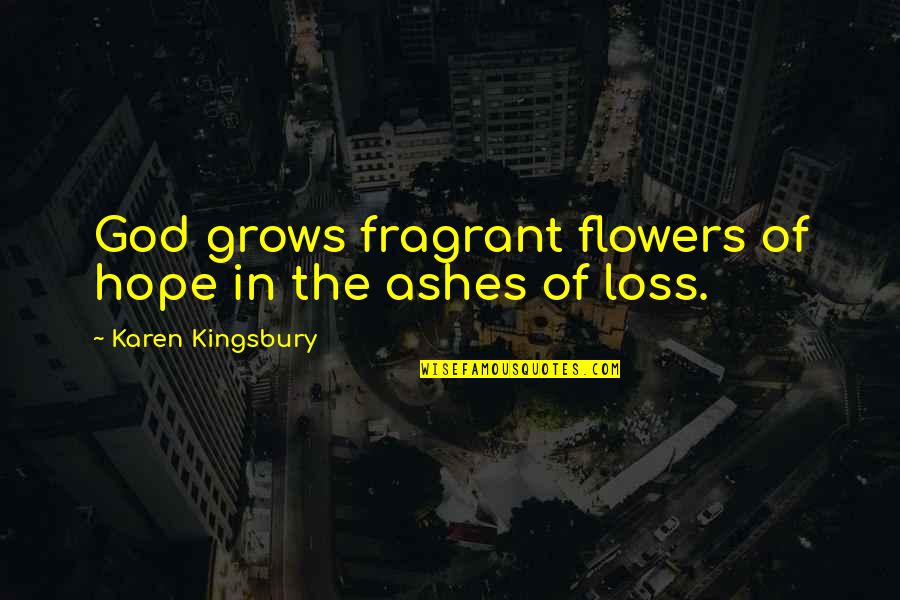 Hope In Loss Quotes By Karen Kingsbury: God grows fragrant flowers of hope in the Hope In Loss Quotes By Karen Kingsbury: God grows fragrant flowers of hope in the