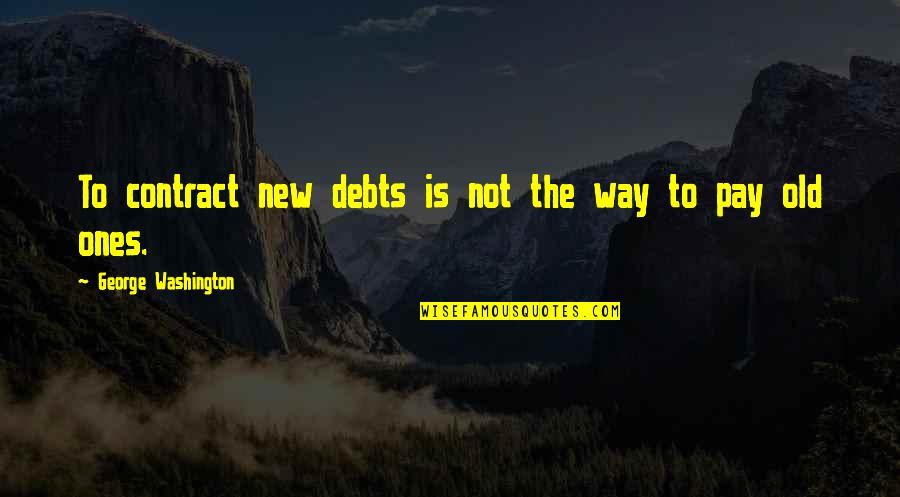 Hope In One Hand Quote Quotes By George Washington: To contract new debts is not the way Hope In One Hand Quote Quotes By George Washington: To contract new debts is not the way
