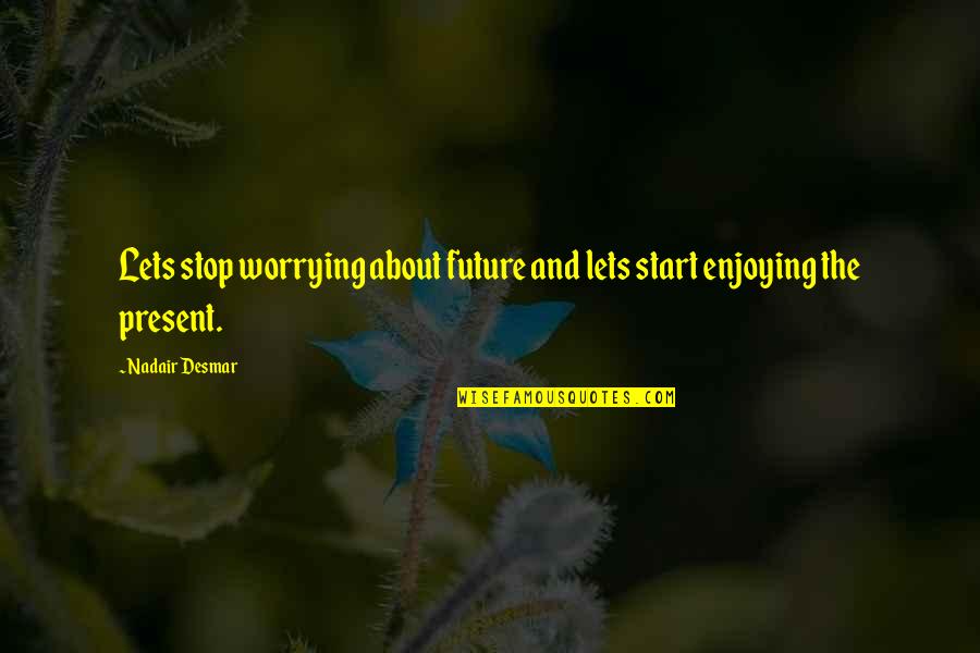 Hope In One Hand Quote Quotes By Nadair Desmar: Lets stop worrying about future and lets start