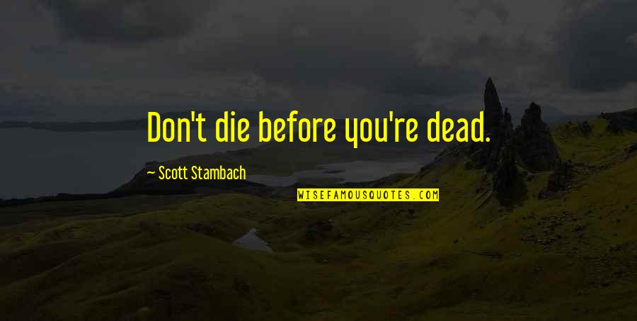 Hope In One Hand Quote Quotes By Scott Stambach: Don't die before you're dead. Hope In One Hand Quote Quotes By Scott Stambach: Don't die before you're dead.