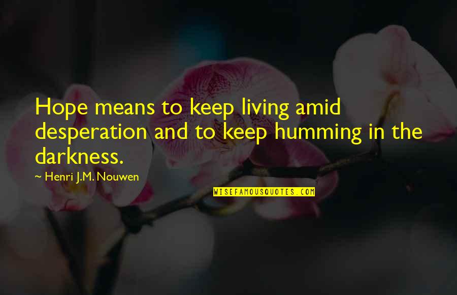 Hope In The Darkness Quotes By Henri J.M. Nouwen: Hope means to keep living amid desperation and Hope In The Darkness Quotes By Henri J.M. Nouwen: Hope means to keep living amid desperation and