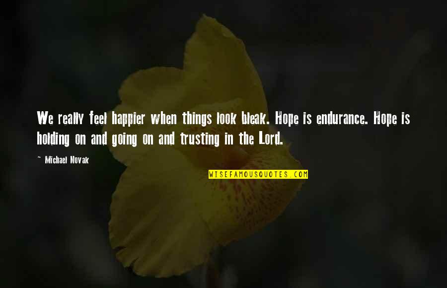 Hope In The Lord Quotes By Michael Novak: We really feel happier when things look bleak. Hope In The Lord Quotes By Michael Novak: We really feel happier when things look bleak.