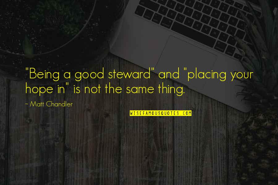 Hope Is A Good Thing Quotes By Matt Chandler: "Being a good steward" and "placing your hope