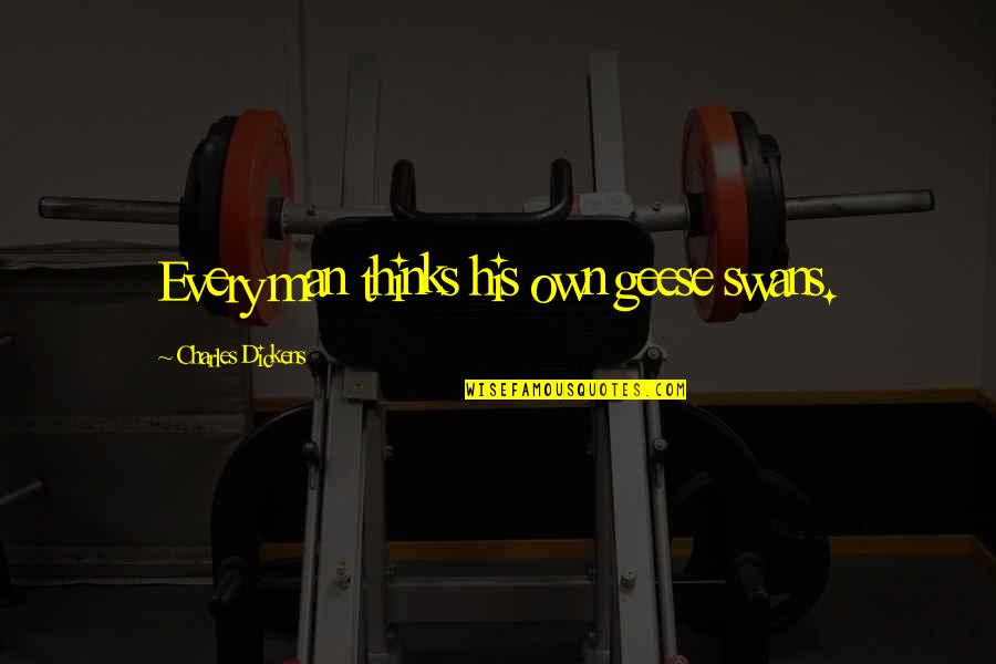 Hope Is A Little Candle Quotes By Charles Dickens: Every man thinks his own geese swans.