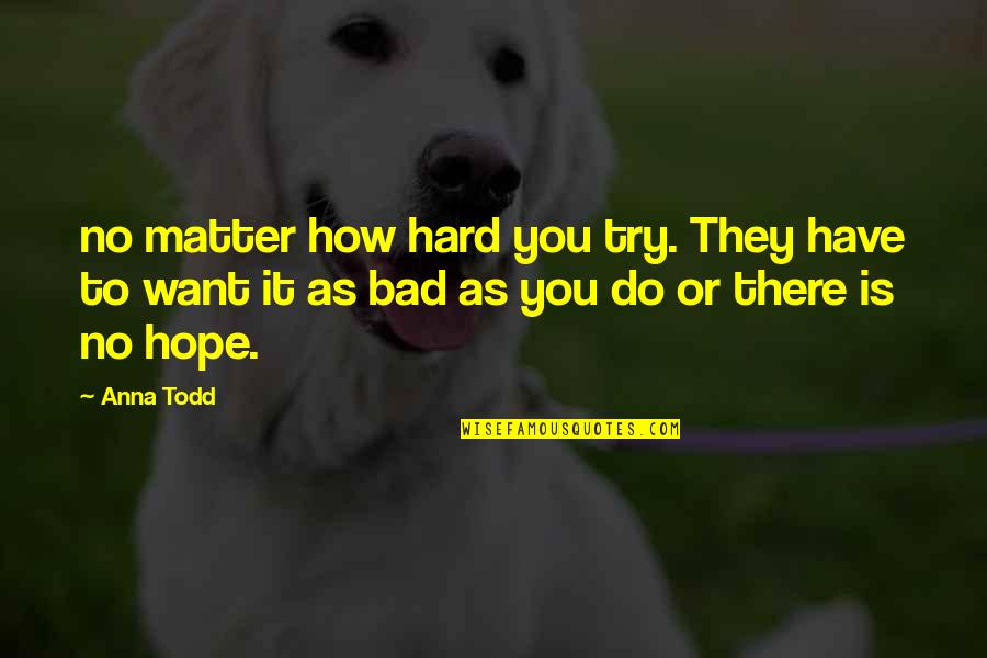 Hope Is Bad Quotes By Anna Todd: no matter how hard you try. They have