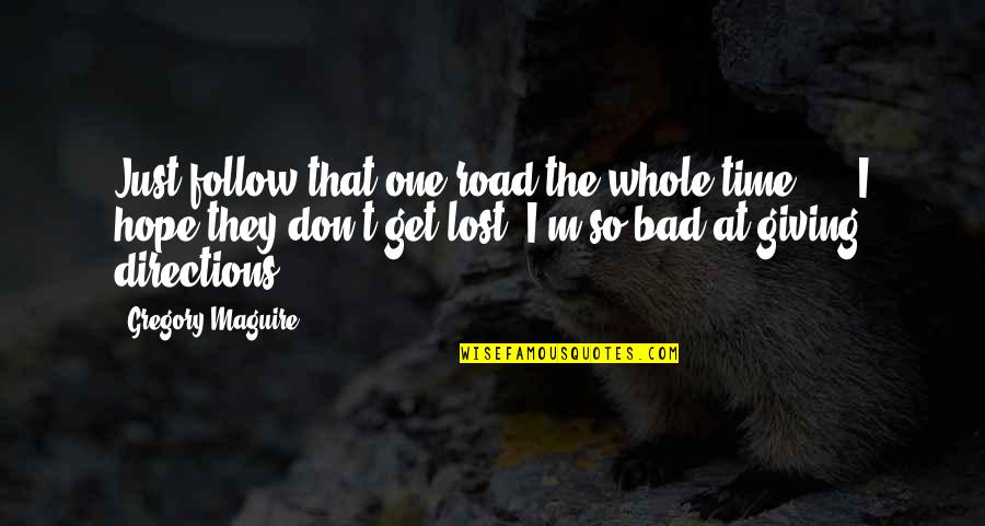 Hope Is Bad Quotes By Gregory Maguire: Just follow that one road the whole time! Hope Is Bad Quotes By Gregory Maguire: Just follow that one road the whole time!