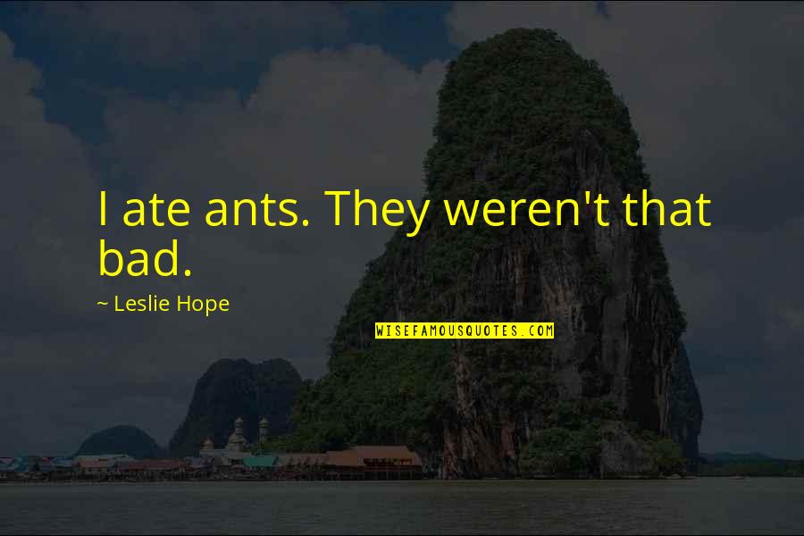 Hope Is Bad Quotes By Leslie Hope: I ate ants. They weren't that bad. Hope Is Bad Quotes By Leslie Hope: I ate ants. They weren't that bad.