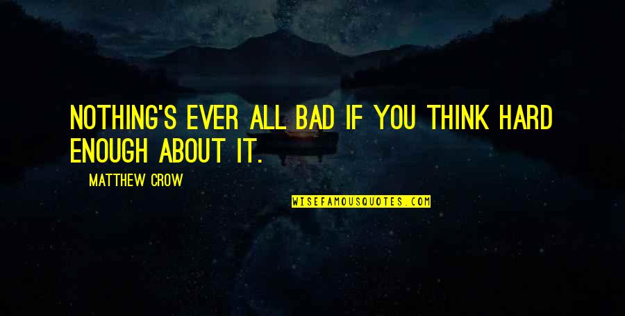 Hope Is Bad Quotes By Matthew Crow: Nothing's ever all bad if you think hard