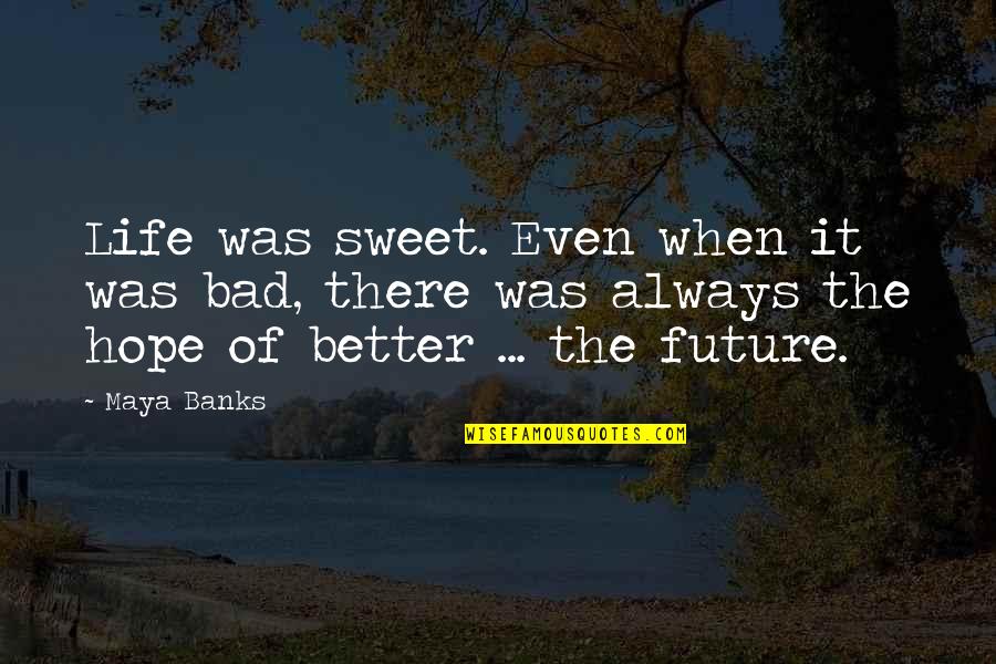 Hope Is Bad Quotes By Maya Banks: Life was sweet. Even when it was bad, Hope Is Bad Quotes By Maya Banks: Life was sweet. Even when it was bad,