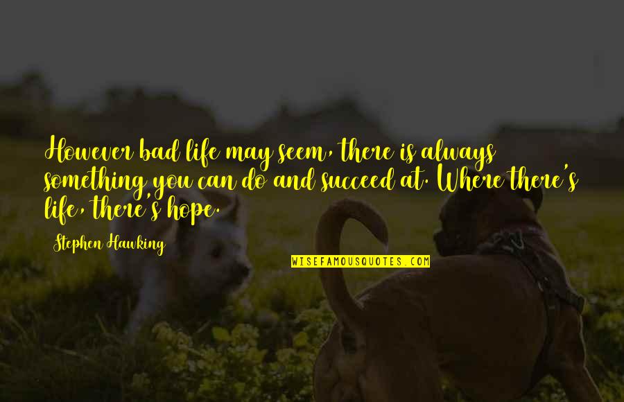 Hope Is Bad Quotes By Stephen Hawking: However bad life may seem, there is always Hope Is Bad Quotes By Stephen Hawking: However bad life may seem, there is always