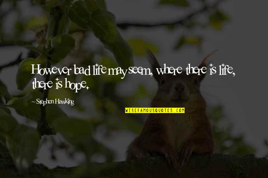 Hope Is Bad Quotes By Stephen Hawking: However bad life may seem, where there is Hope Is Bad Quotes By Stephen Hawking: However bad life may seem, where there is