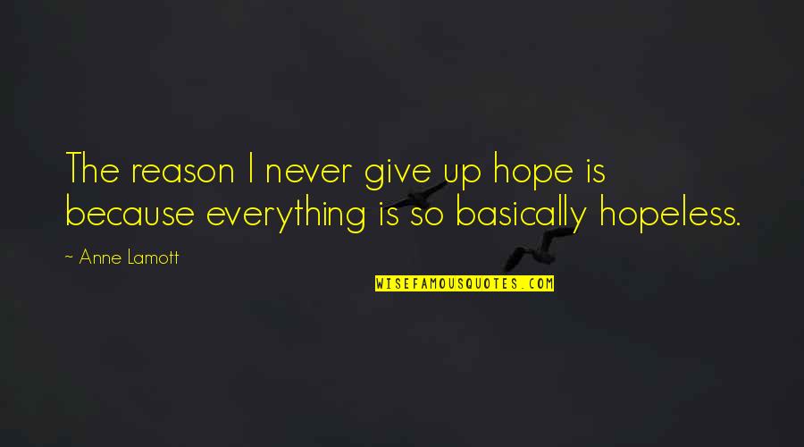 Hope Is Everything Quotes By Anne Lamott: The reason I never give up hope is