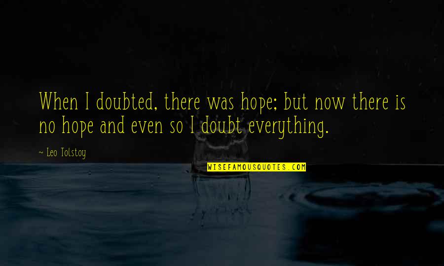 Hope Is Everything Quotes By Leo Tolstoy: When I doubted, there was hope; but now