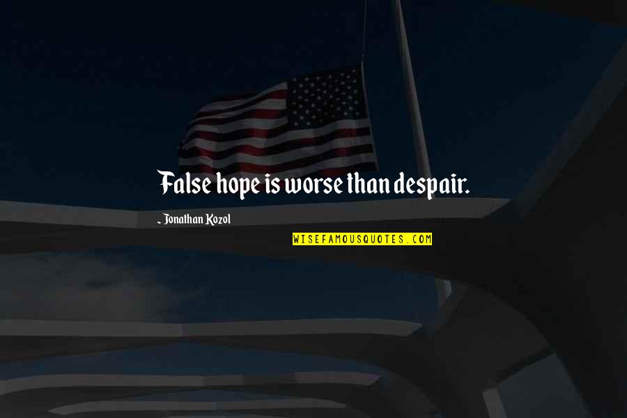 Hope Is False Quotes By Jonathan Kozol: False hope is worse than despair.