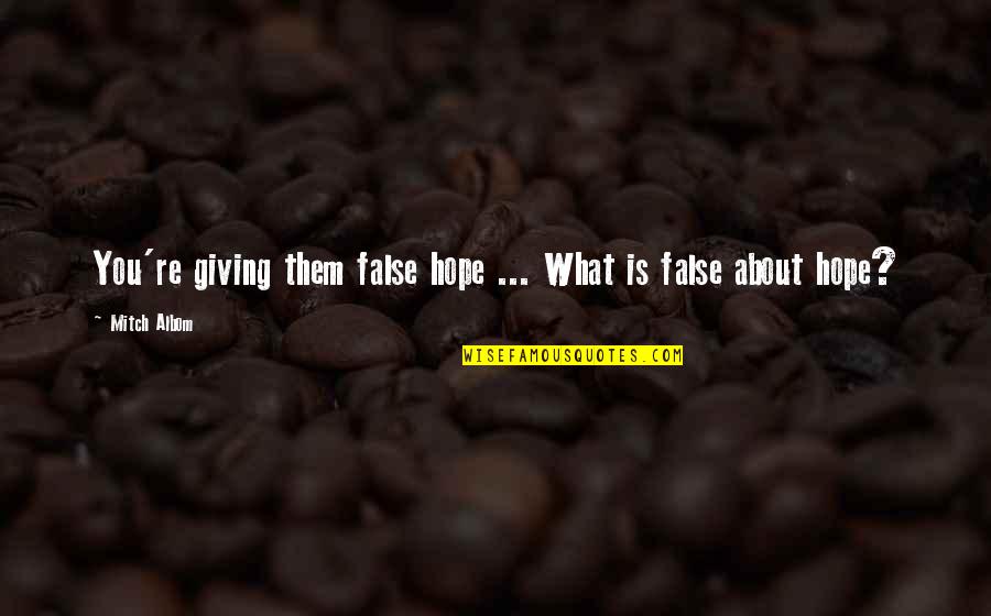 Hope Is False Quotes By Mitch Albom: You're giving them false hope ... What is