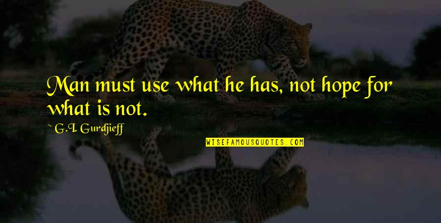 Hope Is For Quotes By G.I. Gurdjieff: Man must use what he has, not hope Hope Is For Quotes By G.I. Gurdjieff: Man must use what he has, not hope