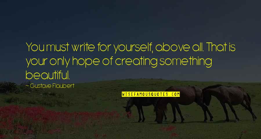 Hope Is For Quotes By Gustave Flaubert: You must write for yourself, above all. That Hope Is For Quotes By Gustave Flaubert: You must write for yourself, above all. That