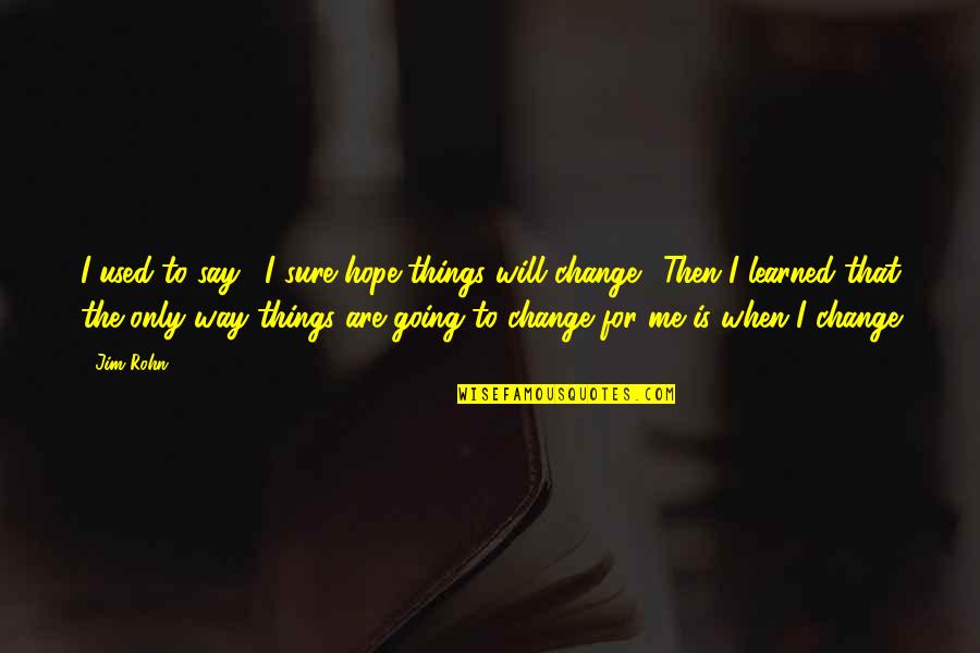 Hope Is For Quotes By Jim Rohn: I used to say, "I sure hope things