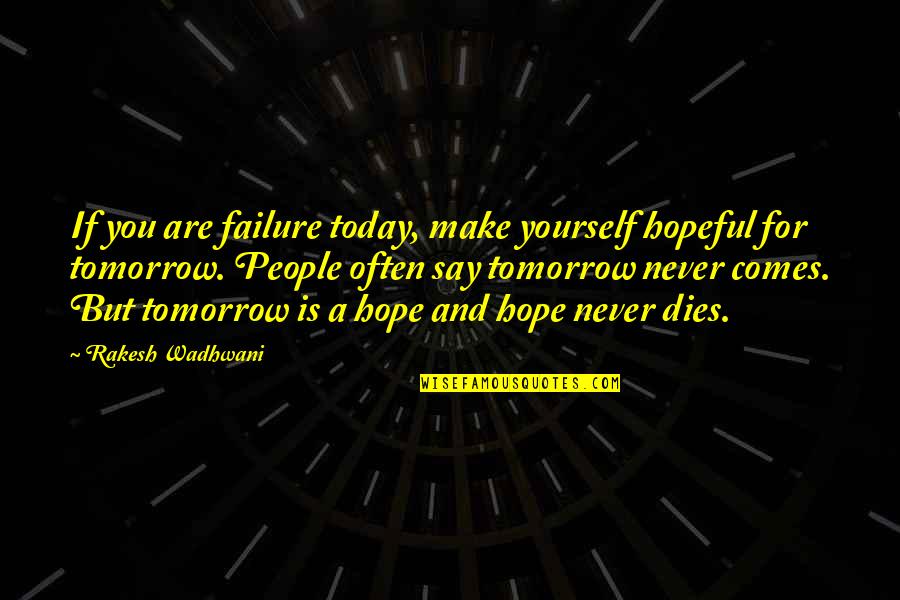 Hope Is For Quotes By Rakesh Wadhwani: If you are failure today, make yourself hopeful Hope Is For Quotes By Rakesh Wadhwani: If you are failure today, make yourself hopeful