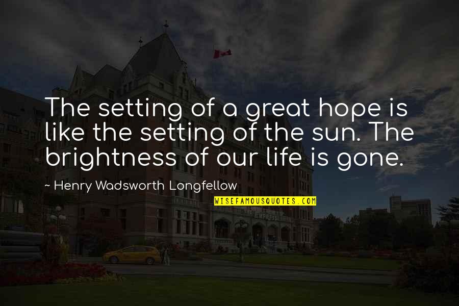 Hope Is Gone Quotes By Henry Wadsworth Longfellow: The setting of a great hope is like