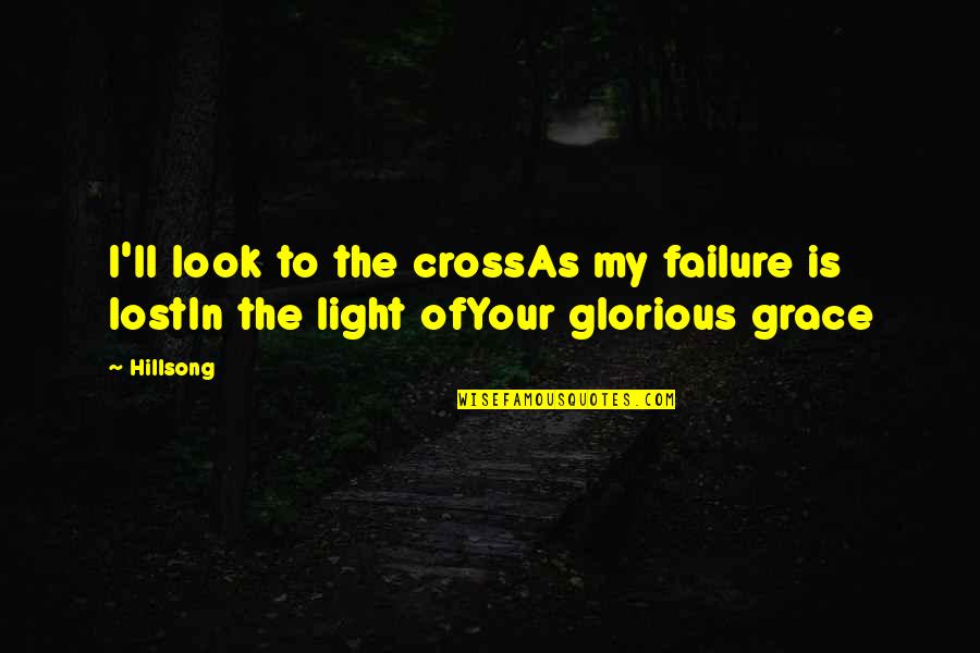 Hope Is Light Quotes By Hillsong: I'll look to the crossAs my failure is