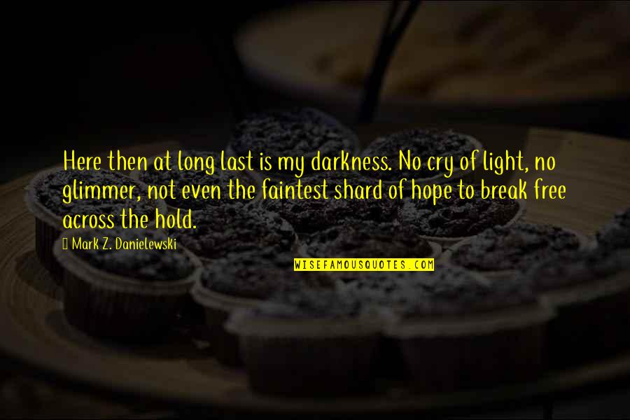 Hope Is Light Quotes By Mark Z. Danielewski: Here then at long last is my darkness. Hope Is Light Quotes By Mark Z. Danielewski: Here then at long last is my darkness.