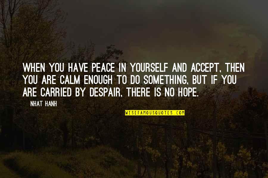 Hope Is Not Enough Quotes By Nhat Hanh: When you have peace in yourself and accept,