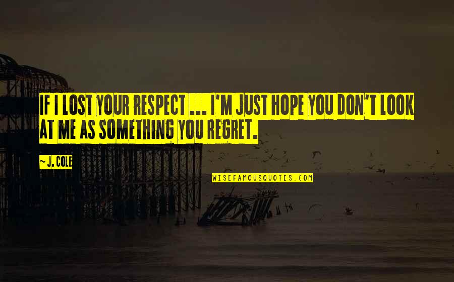 Hope Is Not Lost Quotes By J. Cole: If I lost your respect ... I'm just