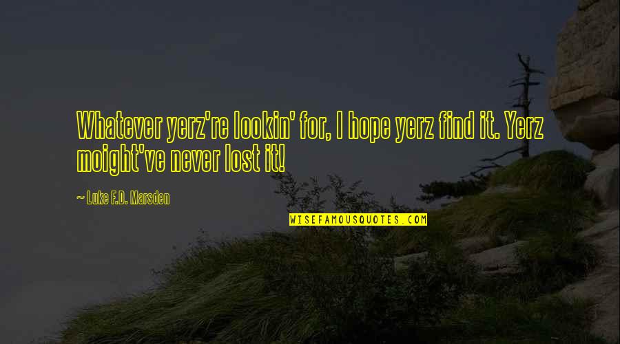 Hope Is Not Lost Quotes By Luke F.D. Marsden: Whatever yerz're lookin' for, I hope yerz find Hope Is Not Lost Quotes By Luke F.D. Marsden: Whatever yerz're lookin' for, I hope yerz find