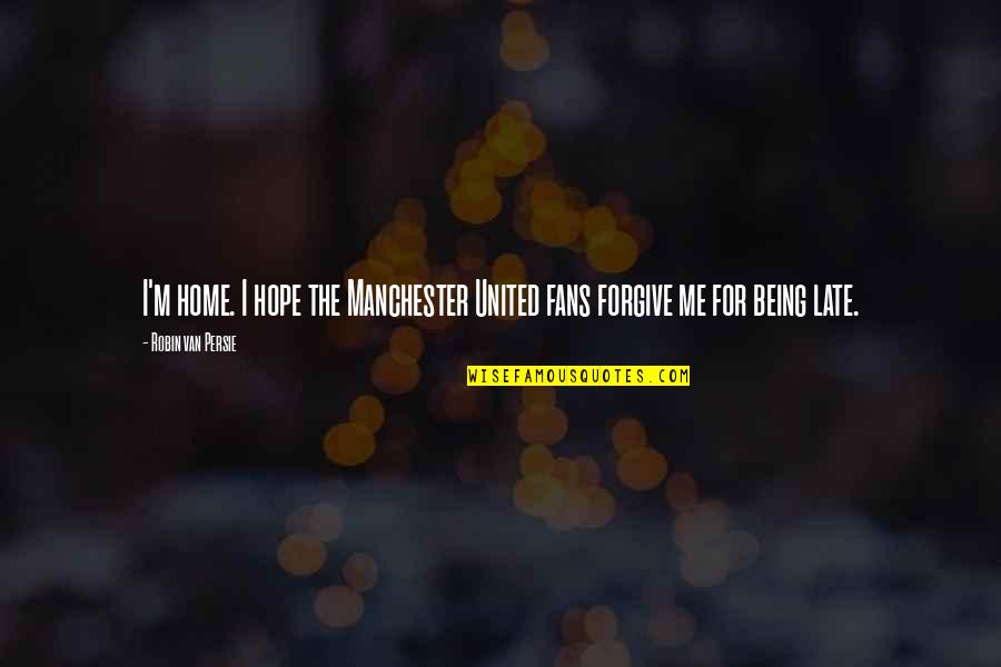 Hope Is Not Too Late Quotes By Robin Van Persie: I'm home. I hope the Manchester United fans