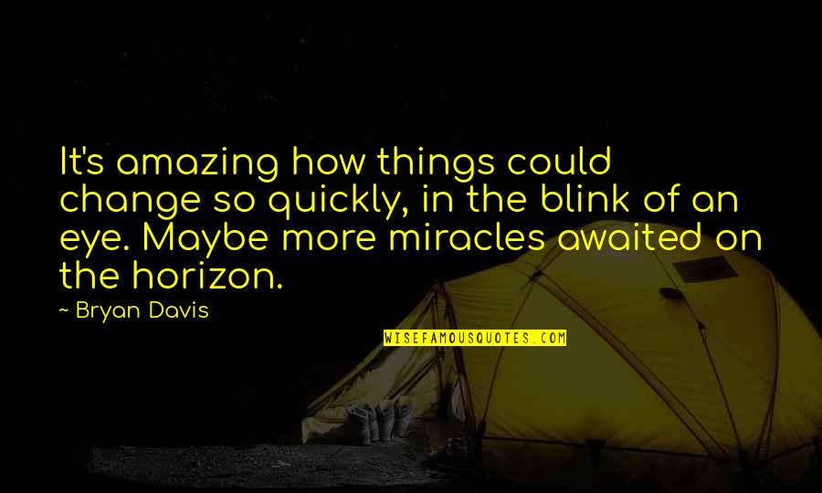 Hope Is On The Horizon Quotes By Bryan Davis: It's amazing how things could change so quickly,