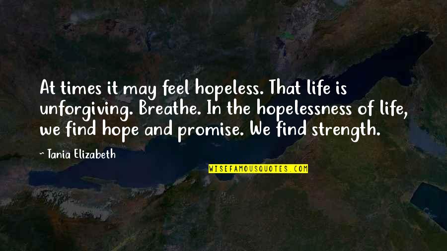 Hope Is Quote Quotes By Tania Elizabeth: At times it may feel hopeless. That life