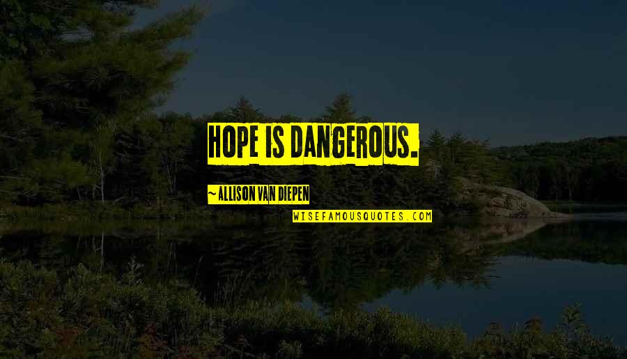 Hope Is Quotes By Allison Van Diepen: Hope is dangerous. Hope Is Quotes By Allison Van Diepen: Hope is dangerous.
