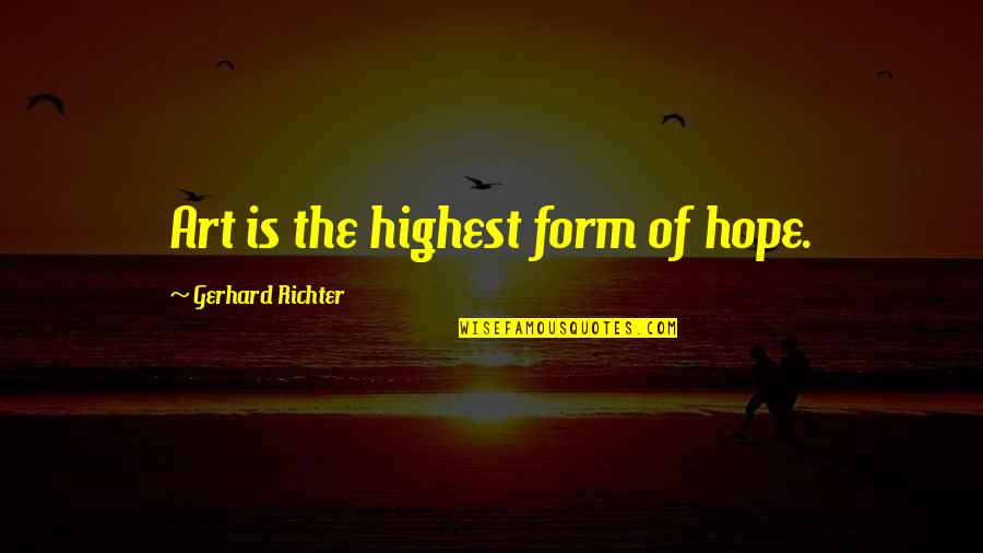 Hope Is Quotes By Gerhard Richter: Art is the highest form of hope. Hope Is Quotes By Gerhard Richter: Art is the highest form of hope.