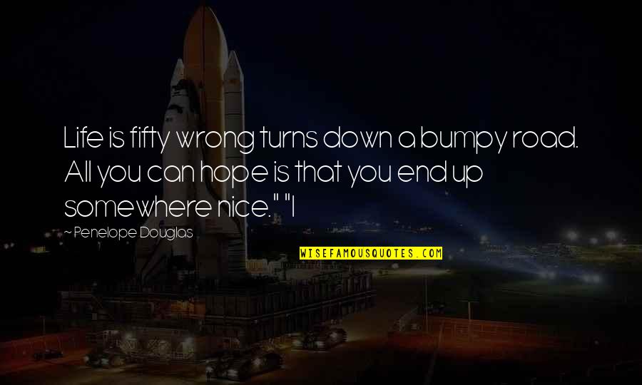 Hope Is Quotes By Penelope Douglas: Life is fifty wrong turns down a bumpy Hope Is Quotes By Penelope Douglas: Life is fifty wrong turns down a bumpy