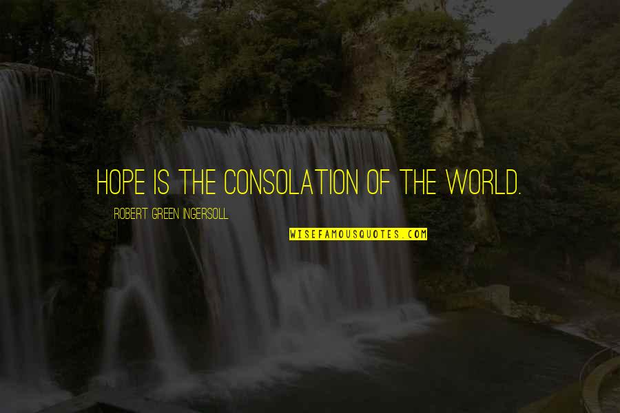 Hope Is Quotes By Robert Green Ingersoll: Hope is the consolation of the world. Hope Is Quotes By Robert Green Ingersoll: Hope is the consolation of the world.
