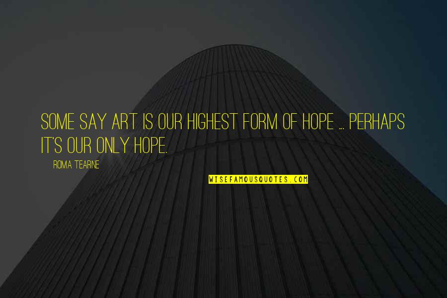 Hope Is Quotes By Roma Tearne: Some say art is our highest form of
