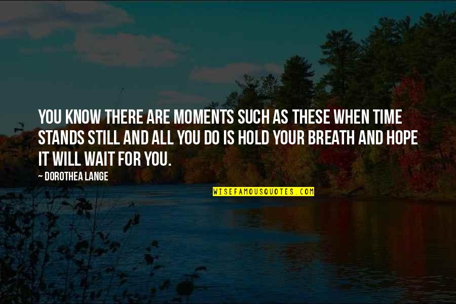 Hope Is Such Quotes By Dorothea Lange: You know there are moments such as these