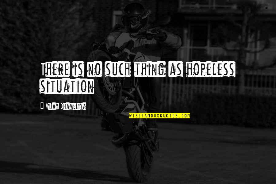 Hope Is Such Quotes By Vijay Dhameliya: There is no such thing as hopeless situation
