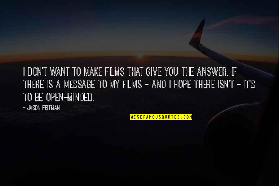 Hope Is There Quotes By Jason Reitman: I don't want to make films that give Hope Is There Quotes By Jason Reitman: I don't want to make films that give