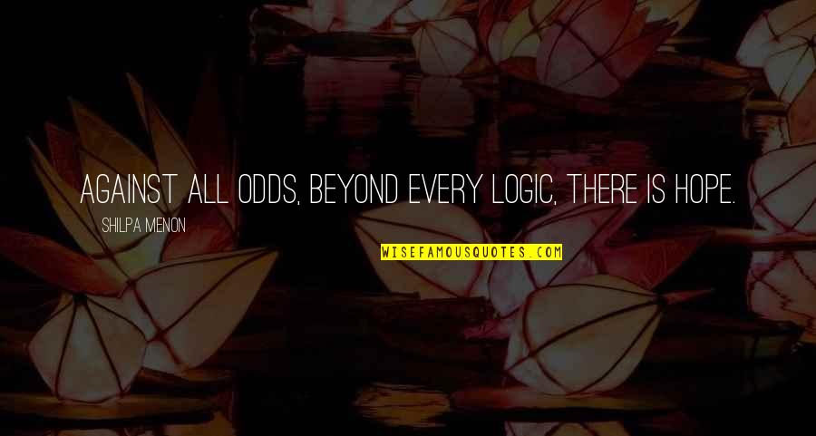 Hope Is There Quotes By Shilpa Menon: Against all odds, beyond every logic, there is Hope Is There Quotes By Shilpa Menon: Against all odds, beyond every logic, there is