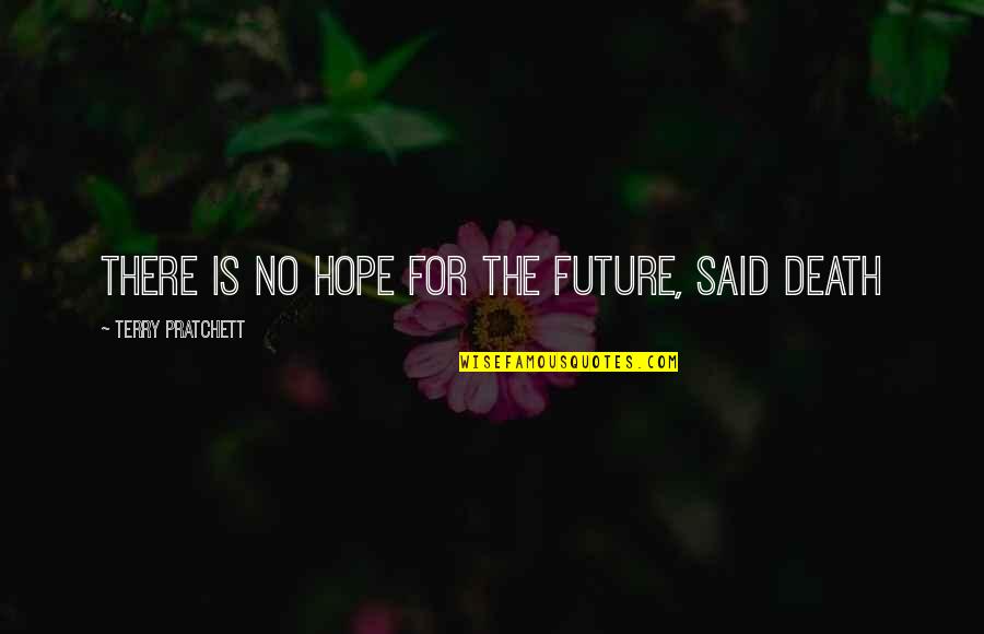Hope Is There Quotes By Terry Pratchett: There is no hope for the future, said Hope Is There Quotes By Terry Pratchett: There is no hope for the future, said