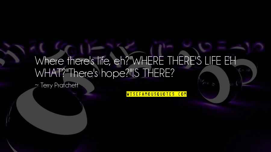 Hope Is There Quotes By Terry Pratchett: Where there's life, eh?"WHERE THERE'S LIFE EH WHAT?"There's