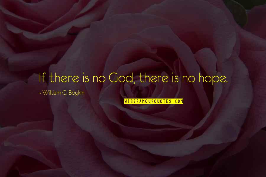 Hope Is There Quotes By William G. Boykin: If there is no God, there is no