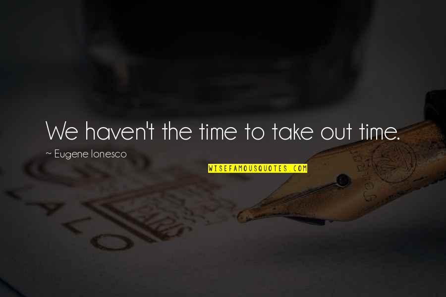 Hope It Gets Better Quotes By Eugene Ionesco: We haven't the time to take out time.